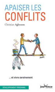 Apaiser les conflits. ...Et vivre sereinement - Aghroum Christian
