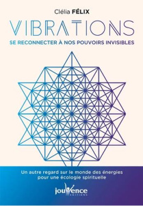 Vibrations. Se reconnecter à ses pouvoirs invisibles - Félix Clélia