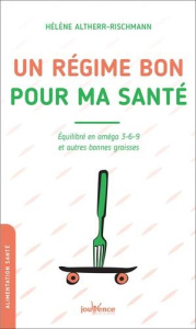 Un régime bon pour ma santé. Equilibré en oméga 3-6-9 et autres bonnes graisses - Altherr-Rischmann Hélène