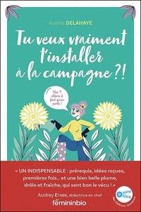Tu veux vraiment t'installer à la campagne ? . Oui ? Alors il faut qu'on parle ! - Delahaye Aurélie