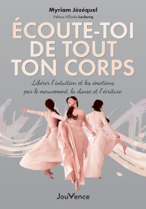 Ecoute-toi de tout ton corps. Libérer l'intuition et les émotions par le mouvement, la danse et l'éc - Jézéquel Myriam ; Leclercq Elodie