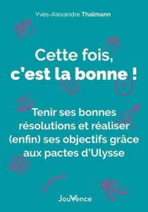 Cette fois, c'est la bonne ! Tenir ses bonnes résolutions et réaliser (enfin) ses objectifs grâce au - Thalmann Yves-Alexandre