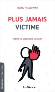 Plus jamais victime. Victime ou responsable : je choisis - Pradervand Pierre