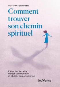 Comment trouver son chemin spirituel. Eviter les écueils, élargir son horizon et choisir en conscien - Pradervand Pierre
