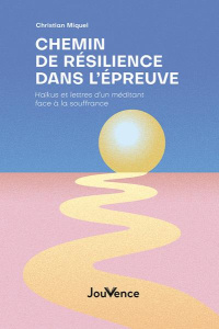 Chemin de résilience dans l’épreuve. Haïkus et lettres d’un méditant face à la souffrance - Miquel Christian