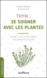 Thym : se soigner avec les plantes. Soulager la toux, les état grippaux et les symptômes de la gastr - Laurant Claire