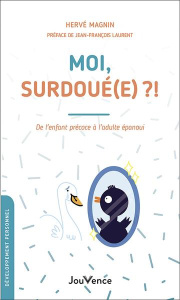 Moi, surdoué(e) ?!. De l'enfant précoce à l'adulte épanoui - Magnin Hervé ; Laurent Jean-François