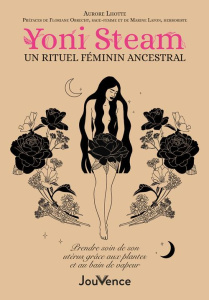 Yoni Steam, un rituel féminin ancestral. Prendre soin de son utérus grâce aux plantes et au bain de - Lhotte Aurore ; Lafon Marine ; Obrecht Floriane