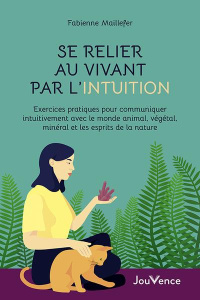 Se relier au vivant par l'intuition. Exercices pratiques pour communiquer intuitivement avec le mond - Maillefer Fabienne