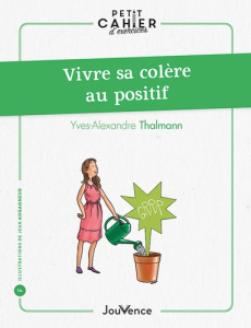 Petit cahier d'exercices : Vivre sa colère au positif - Thalmann Yves-Alexandre