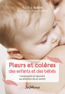 Pleurs et colères des enfants et des bébés. Comprendre et répondre aux émotions de son enfant - Solter Aletha