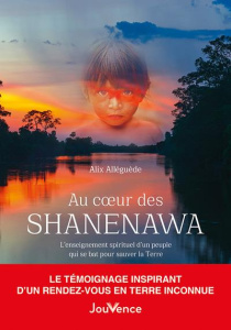 Au coeur des Shanenawa. L'enseignement spirituel d'un peuple qui se bat pour sauver la Terre - Alléguède Alix