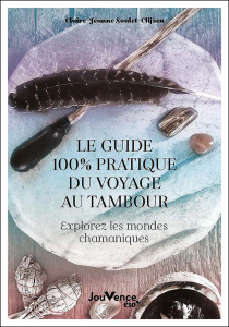 Le guide 100 % pratique du voyage au tambour. Explorez les mondes chamaniques - Soulet-Clijsen Claire-Jeanne