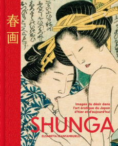 SHUNGA - LES IMAGES DU DESIR DANS L'ART EROTIQUE JAPONAIS D'HIER ET D'AUJOURD'HUI - SCANTAMBURLO E.