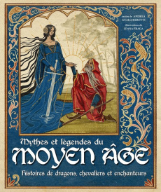 Mythes et légendes du Moyen Age. Histoires de dragons, chevaliers et enchanteurs - Gualchierotti Andrea ; Fraga Joana