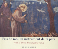 Fais de moi un instrument de ta paix. Vivre la prière de François d'Assise - Nerburn Kent