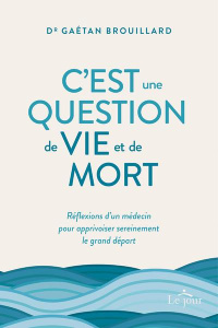 C'est une question de vie et de mort. Réflexion d'un médecin pour apprivoiser sereinement le grand d - Brouillard Gaétan