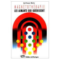 Magnétothérapie. Les aimants qui guérissent - Mehta Anil-Kumar