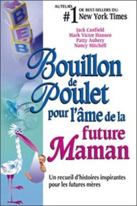 Bouillon de Poulet pour l'âme de la future Maman. Un recueil d'histoires inspirantes pour les future - Canfield Jack ; Desbiens Annie