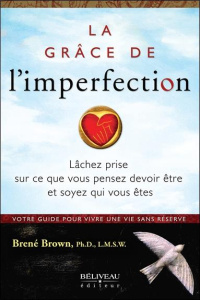 La grâce de l'imperfection. Laissez tomber ce que vous pensez devoir être et soyez qui vous êtes - Brown Brené