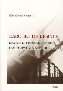 L'archet de l'espoir. Essai sur le travail de mémoire, d'Auschwitz à nos jours - Cousin Elisabeth ; Saint-Cheron Michaël de