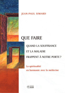 Que faire quand la souffrance et la maladie frappent à notre porte ? La spiritualité en harmonie ave - Simard Jean-Paul