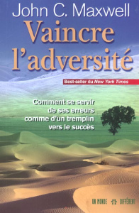 Vaincre l'adversité. Comment se servir de ses erreurs comme d'un tremplin vers le succès - Maxwell John-C