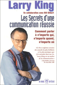 Les secrets d'une communication réussie. Comment parler à n'importe qui, n'importe quand, n'importe - King Larry ; Gilbert Bill