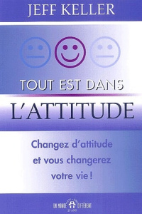 Tout est dans l'attitude. Changez d'attitude et vous changerez votre vie - Keller Jeff