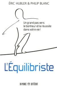 L'Equilibriste. Un grand pas vers le bonheur et la réussite dans votre vie ! - Hubler Eric ; Blanc Philip