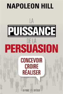 La puissance de la persuasion. Concevoir, croire, réaliser, Edition revue et augmentée - Hill Napoleon ; Roy Jocelyne ; Cypert Samuel-A ; S