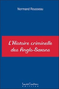 L'histoire criminelle des Anglo-Saxons - Rousseau Normand