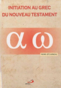 Initiation au grec du Nouveau Testament. De l'alphabet aux phrases complexes - Létourneau Pierre
