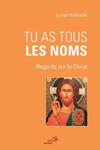 Tu as tous les nom. Regards sur le Christ - Robitaille Lucien