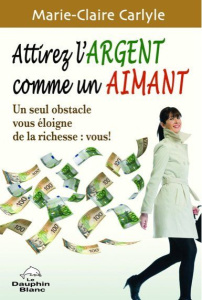 Attirez l'argent comme un aimant. Un seul obstacle vous éloigne de la richesse : vous ! - Carlyle Marie-Claire ; Sturgeon Nick