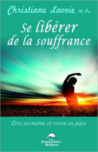 Se libérer de la souffrance. Etre soi-même et vivre en paix - Lavoie Christiane