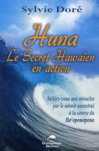 Huna, le secret hawaïen en action. Initiez-vous aux miracles par le savoir ancestral à la source du - Doré Sylvie