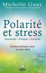 Polarité et stress, insomnie, fatigue, anxiété. Guide pratique vers le bien-être - Guay Michelle ; Buisson Jonathan