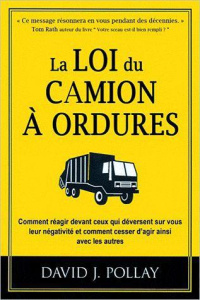 La loi du camion à ordures / Comment réagir devant ceux qui déversent sur vous leur négativité et co - Pollay David J.