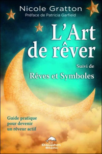 L'art de rêver Suivi de rêves et symboles. Guide pratique piour devenir un rêveur actif et comprendr - Gratton Nicole ; Garfield Patricia