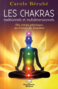 Les chakras traditionnels et multidimensionnels / Du corps physique au Corps de lumière - Bérubé Carole