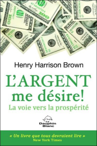 L'argent me désire ! La nouvelle voie vers la prospérité - Brown Henry Harrison ; Williamson Alain