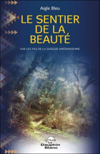 Le sentier de la beauté. Sur les pas de la sagesse amérindienne, Edition revue et augmentée - AIGLE BLEU