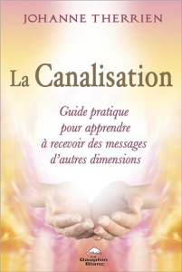 La canalisation. Guide pratique pour apprendre à recevoir des messages d'autres dimensions - Therrien Johanne ; Lapratte Anick