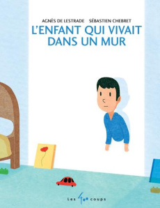L'enfant qui vivait dans un mur - Lestrade Agnès de ; Chebret Sébastien