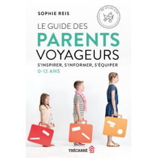 Le guide des parents voyageurs. S'inspirer, s'informer, s'équiper. 0 - 12 ans - Reis Sophie ; Diaz Alexandra