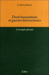 Droit humanitaire et guerres déstructurées. L'exemple africain - Lafrance Louis ; Sassoli Marco