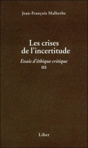 Essais d'éthique critique. Tome 3, Les crises de l'incertitude - Malherbe Jean-François