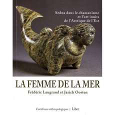 La femme de la mer. Sedna dans le chamanisme et l'art inuits de l'Arctique de l'Est - Laugrand Frédéric ; Oosten Jarich ; Kerbiriou Anne