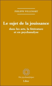Le sujet de la jouissance dans les arts, en littérature et en psychanalyse - Willemart Philippe